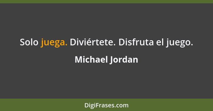 Solo juega. Diviértete. Disfruta el juego.... - Michael Jordan