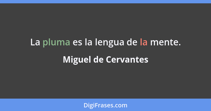 La pluma es la lengua de la mente.... - Miguel de Cervantes