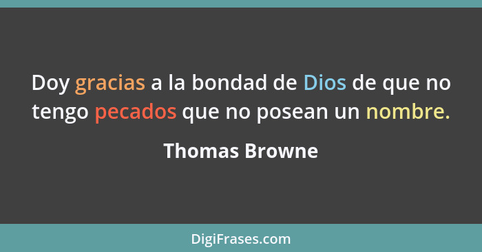 Doy gracias a la bondad de Dios de que no tengo pecados que no posean un nombre.... - Thomas Browne
