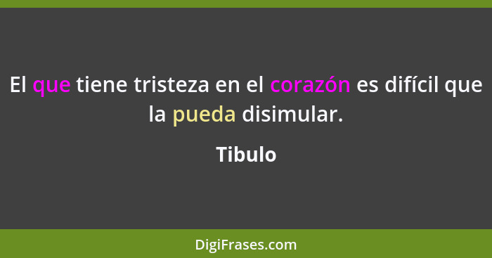 El que tiene tristeza en el corazón es difícil que la pueda disimular.... - Tibulo