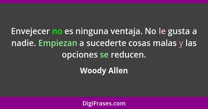 Envejecer no es ninguna ventaja. No le gusta a nadie. Empiezan a sucederte cosas malas y las opciones se reducen.... - Woody Allen