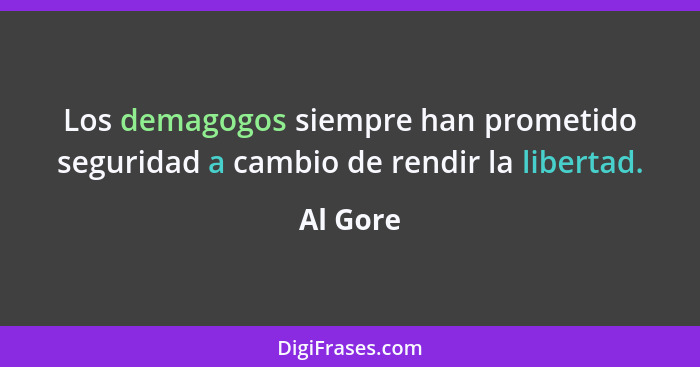 Los demagogos siempre han prometido seguridad a cambio de rendir la libertad.... - Al Gore