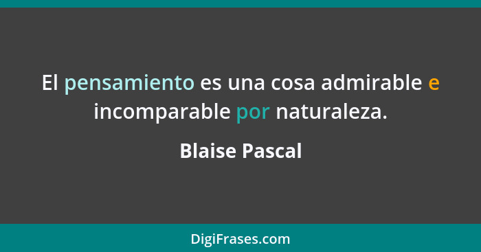 El pensamiento es una cosa admirable e incomparable por naturaleza.... - Blaise Pascal