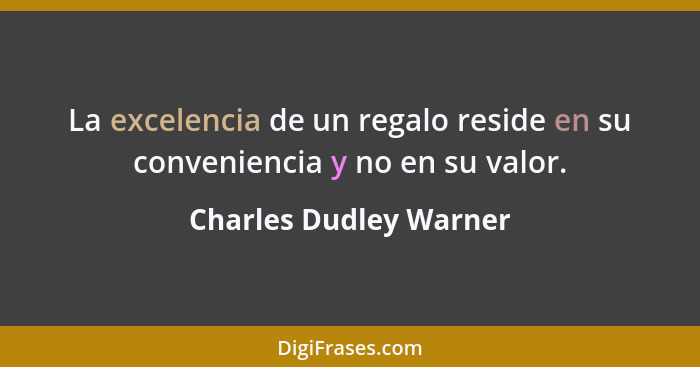 La excelencia de un regalo reside en su conveniencia y no en su valor.... - Charles Dudley Warner