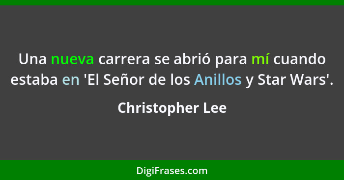 Una nueva carrera se abrió para mí cuando estaba en 'El Señor de los Anillos y Star Wars'.... - Christopher Lee