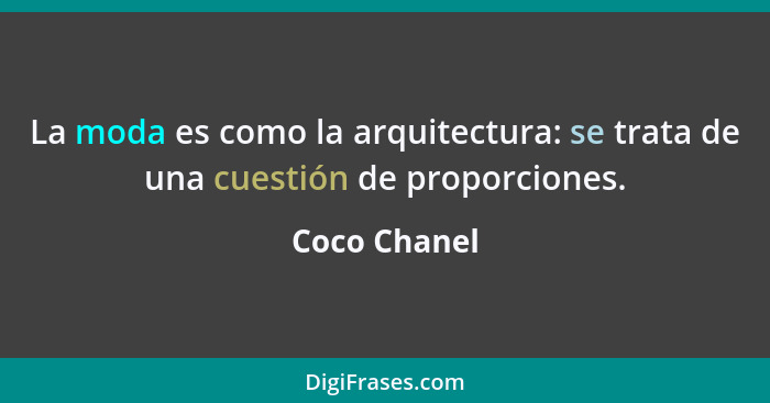 La moda es como la arquitectura: se trata de una cuestión de proporciones.... - Coco Chanel