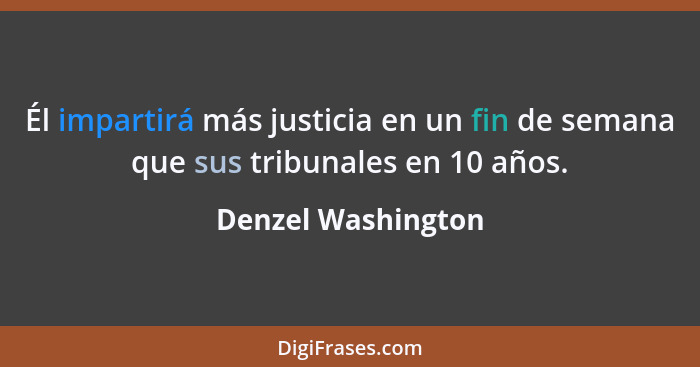 Él impartirá más justicia en un fin de semana que sus tribunales en 10 años.... - Denzel Washington