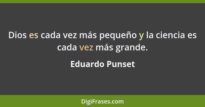 Dios es cada vez más pequeño y la ciencia es cada vez más grande.... - Eduardo Punset