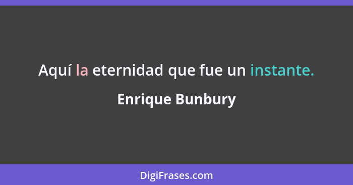 Aquí la eternidad que fue un instante.... - Enrique Bunbury