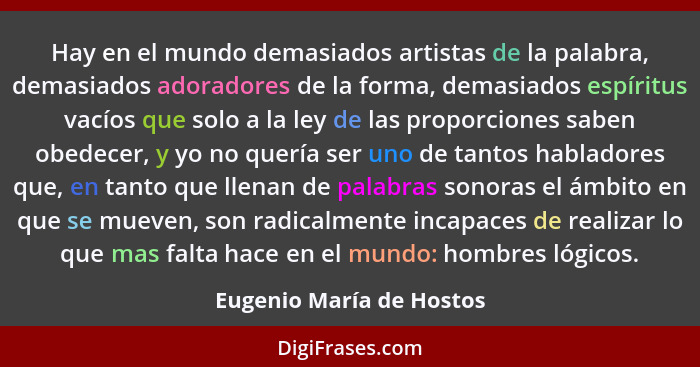 Hay en el mundo demasiados artistas de la palabra, demasiados adoradores de la forma, demasiados espíritus vacíos que solo a... - Eugenio María de Hostos