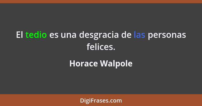 El tedio es una desgracia de las personas felices.... - Horace Walpole