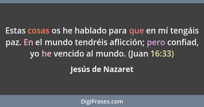 Estas cosas os he hablado para que en mí tengáis paz. En el mundo tendréis aflicción; pero confiad, yo he vencido al mundo. (Juan 1... - Jesús de Nazaret