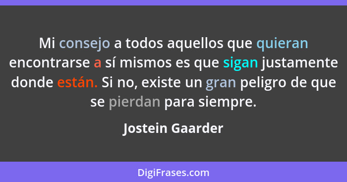 Mi consejo a todos aquellos que quieran encontrarse a sí mismos es que sigan justamente donde están. Si no, existe un gran peligro d... - Jostein Gaarder