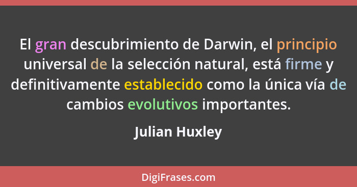 El gran descubrimiento de Darwin, el principio universal de la selección natural, está firme y definitivamente establecido como la úni... - Julian Huxley