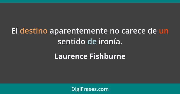 El destino aparentemente no carece de un sentido de ironía.... - Laurence Fishburne