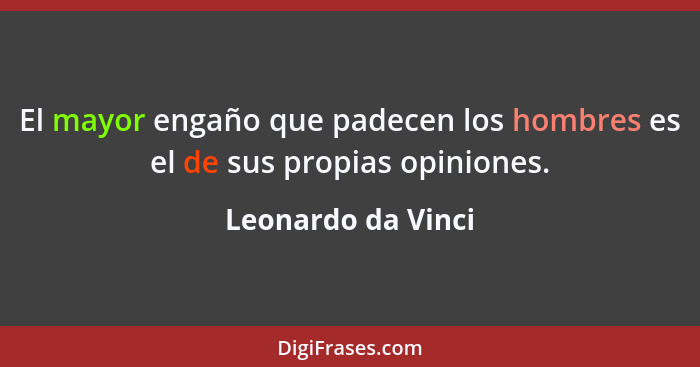 El mayor engaño que padecen los hombres es el de sus propias opiniones.... - Leonardo da Vinci