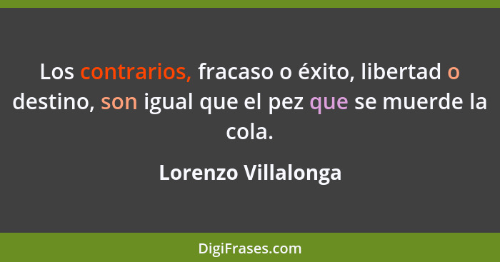 Los contrarios, fracaso o éxito, libertad o destino, son igual que el pez que se muerde la cola.... - Lorenzo Villalonga