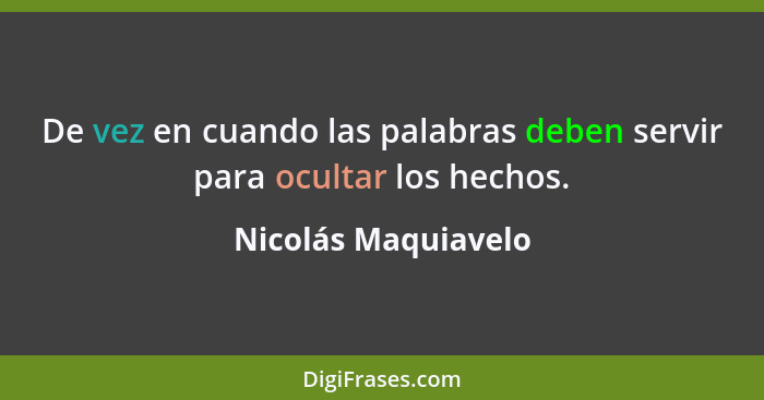 De vez en cuando las palabras deben servir para ocultar los hechos.... - Nicolás Maquiavelo