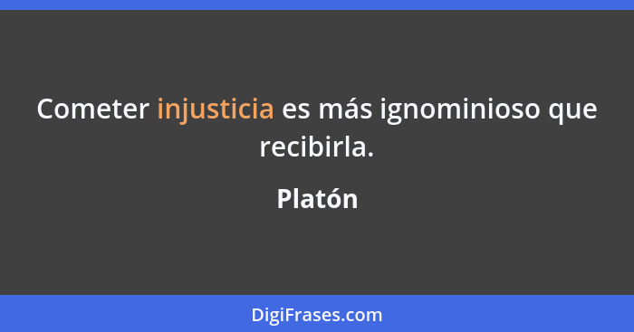 Cometer injusticia es más ignominioso que recibirla.... - Platón