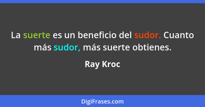 La suerte es un beneficio del sudor. Cuanto más sudor, más suerte obtienes.... - Ray Kroc