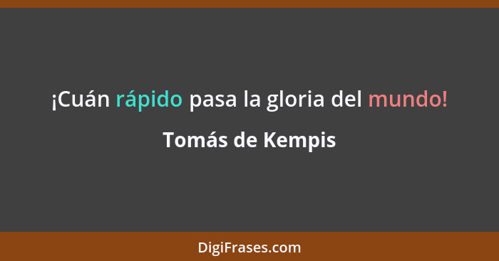 ¡Cuán rápido pasa la gloria del mundo!... - Tomás de Kempis