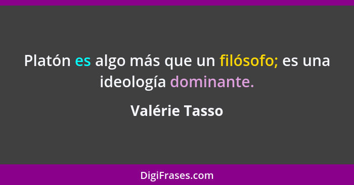Platón es algo más que un filósofo; es una ideología dominante.... - Valérie Tasso