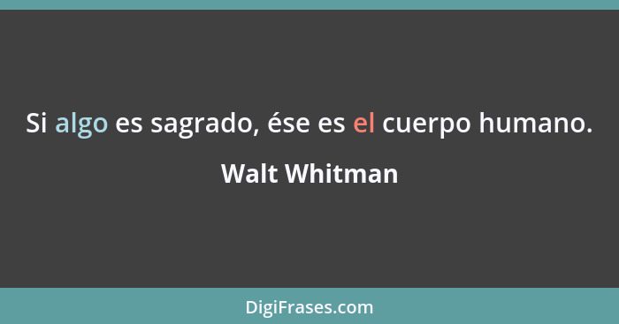 Si algo es sagrado, ése es el cuerpo humano.... - Walt Whitman