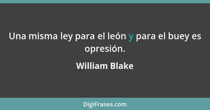Una misma ley para el león y para el buey es opresión.... - William Blake