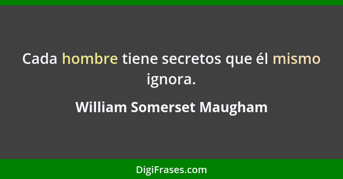 Cada hombre tiene secretos que él mismo ignora.... - William Somerset Maugham