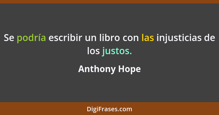 Se podría escribir un libro con las injusticias de los justos.... - Anthony Hope