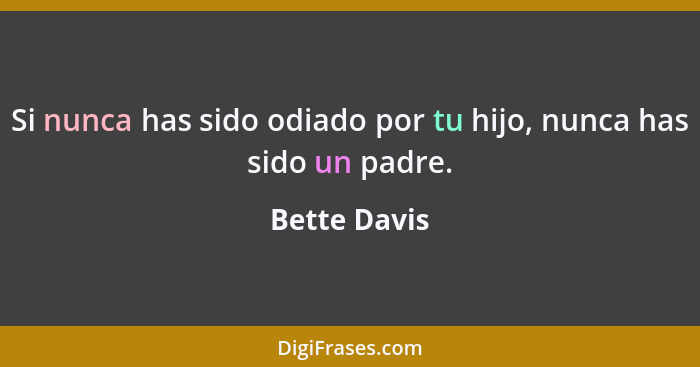 Si nunca has sido odiado por tu hijo, nunca has sido un padre.... - Bette Davis