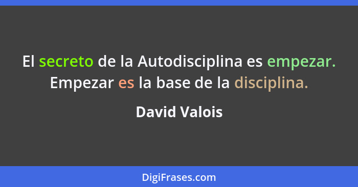 El secreto de la Autodisciplina es empezar. Empezar es la base de la disciplina.... - David Valois