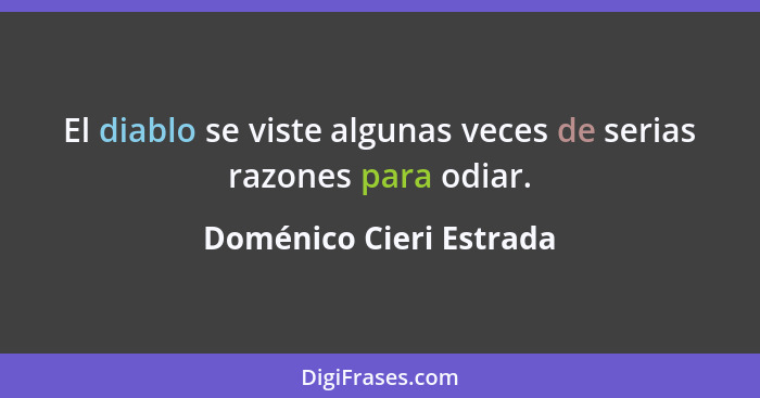 El diablo se viste algunas veces de serias razones para odiar.... - Doménico Cieri Estrada