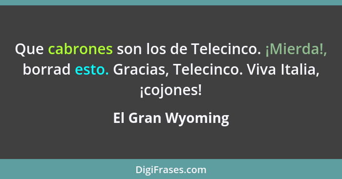 Que cabrones son los de Telecinco. ¡Mierda!, borrad esto. Gracias, Telecinco. Viva Italia, ¡cojones!... - El Gran Wyoming