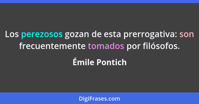 Los perezosos gozan de esta prerrogativa: son frecuentemente tomados por filósofos.... - Émile Pontich