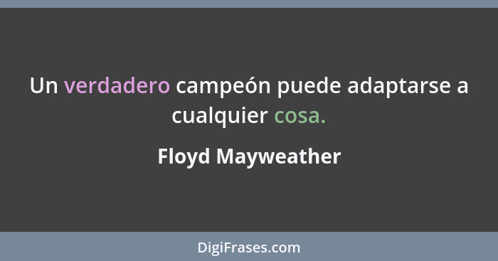 Un verdadero campeón puede adaptarse a cualquier cosa.... - Floyd Mayweather