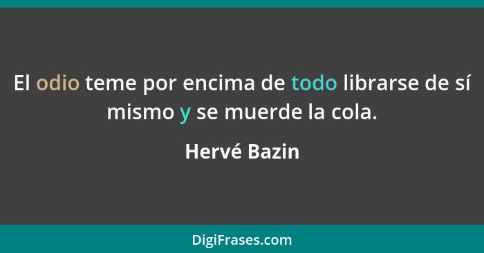 El odio teme por encima de todo librarse de sí mismo y se muerde la cola.... - Hervé Bazin