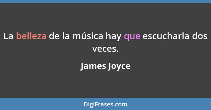 La belleza de la música hay que escucharla dos veces.... - James Joyce