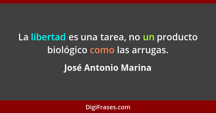 La libertad es una tarea, no un producto biológico como las arrugas.... - José Antonio Marina