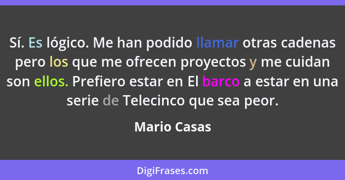 Sí. Es lógico. Me han podido llamar otras cadenas pero los que me ofrecen proyectos y me cuidan son ellos. Prefiero estar en El barco a... - Mario Casas