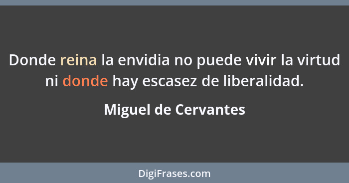 Donde reina la envidia no puede vivir la virtud ni donde hay escasez de liberalidad.... - Miguel de Cervantes