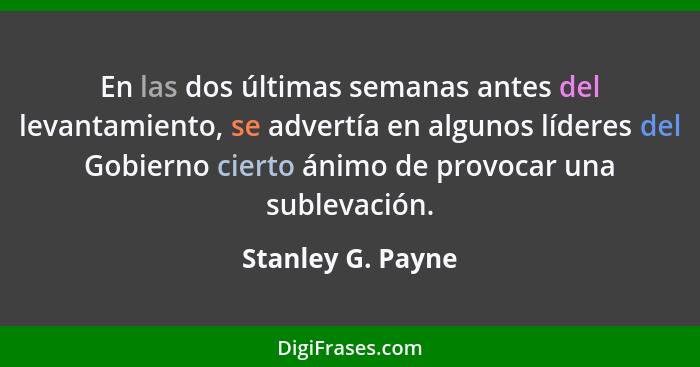 En las dos últimas semanas antes del levantamiento, se advertía en algunos líderes del Gobierno cierto ánimo de provocar una sublev... - Stanley G. Payne