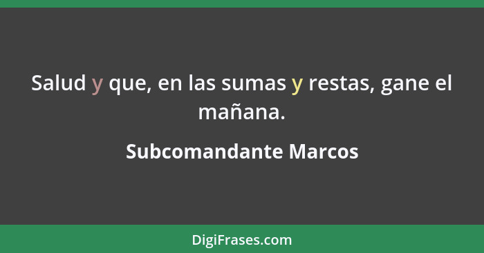 Salud y que, en las sumas y restas, gane el mañana.... - Subcomandante Marcos