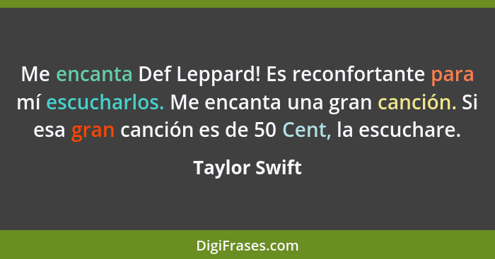 Me encanta Def Leppard! Es reconfortante para mí escucharlos. Me encanta una gran canción. Si esa gran canción es de 50 Cent, la escuch... - Taylor Swift