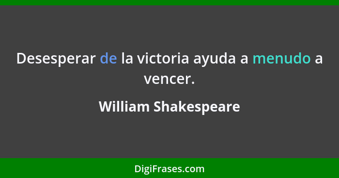 Desesperar de la victoria ayuda a menudo a vencer.... - William Shakespeare