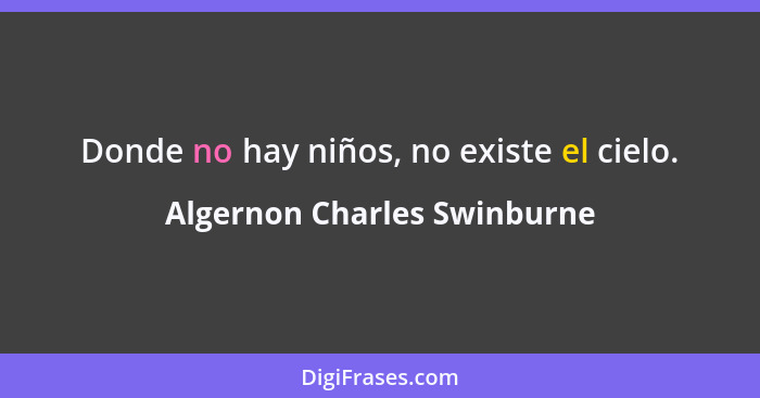 Donde no hay niños, no existe el cielo.... - Algernon Charles Swinburne