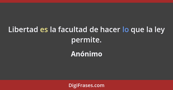 Libertad es la facultad de hacer lo que la ley permite.... - Anónimo