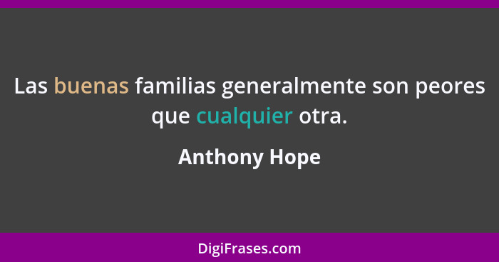 Las buenas familias generalmente son peores que cualquier otra.... - Anthony Hope