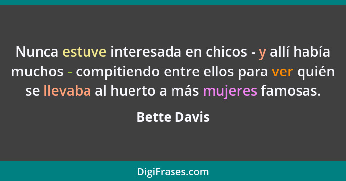 Nunca estuve interesada en chicos - y allí había muchos - compitiendo entre ellos para ver quién se llevaba al huerto a más mujeres famo... - Bette Davis
