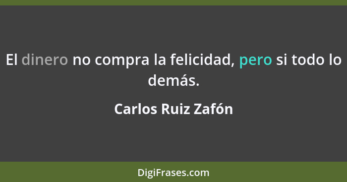 El dinero no compra la felicidad, pero si todo lo demás.... - Carlos Ruiz Zafón
